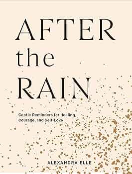 After the Rain: Gentle Reminders for Healing, Courage, and Self-Love by Alexandra Elle